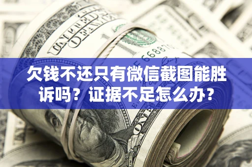 北京欠钱不还只有微信截图能胜诉吗？证据不足怎么办？
