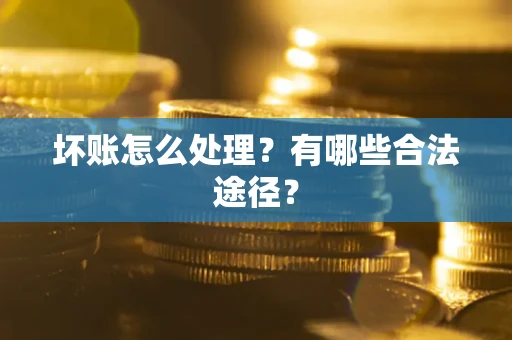 北京坏账怎么处理？有哪些合法途径？