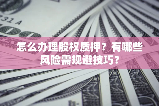 北京怎么办理股权质押？有哪些风险需规避技巧？