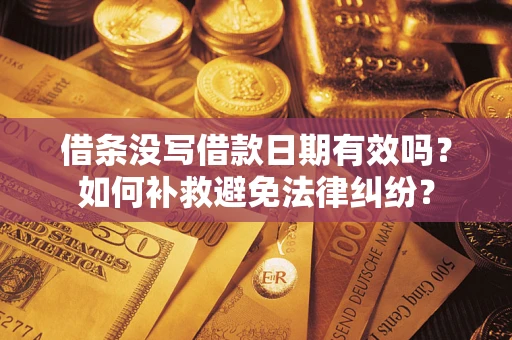 北京借条没写借款日期有效吗？如何补救避免法律纠纷？