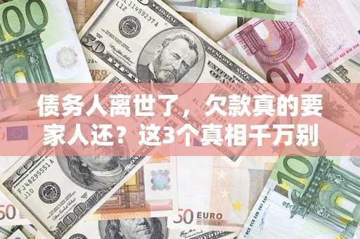 北京债务人离世了，欠款真的要家人还？这3个真相千万别弄错
