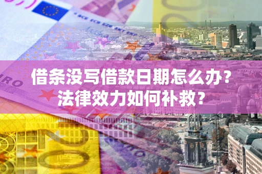 北京借条没写借款日期怎么办?法律效力如何补救? 北京借条没写借款日期怎么办?法律效力如何补救?