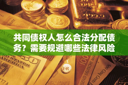 北京共同债权人怎么合法分配债务？需要规避哪些法律风险？