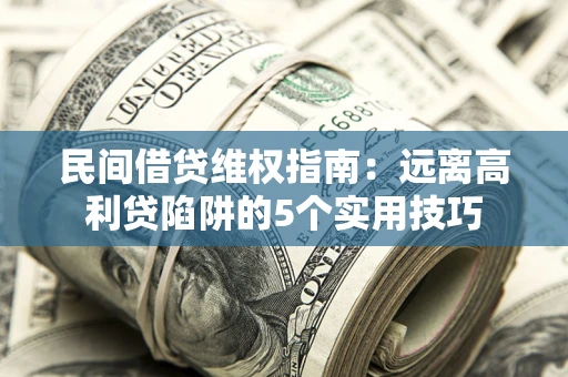 北京民间借贷维权指南：远离高利贷陷阱的5个实用技巧