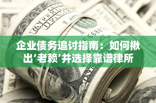 北京企业债务追讨指南：如何揪出‘老赖’并选择靠谱律所