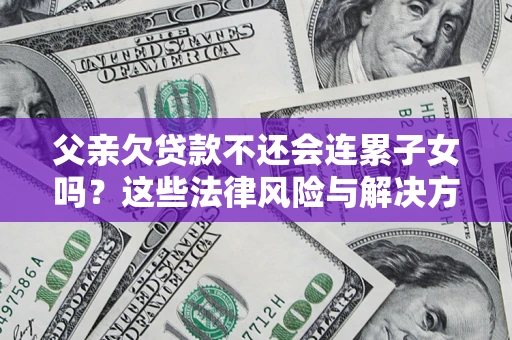 北京父亲欠贷款不还会连累子女吗？这些法律风险与解决方法要早知道！