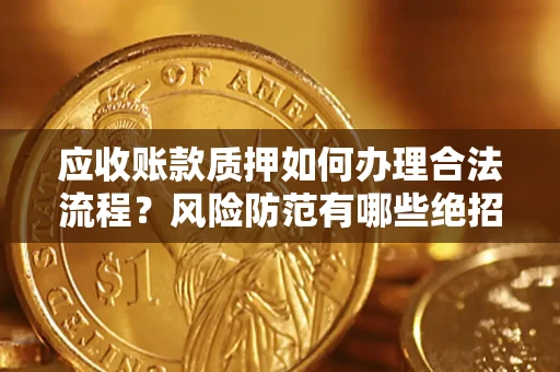 北京应收账款质押如何办理合法流程？风险防范有哪些绝招？