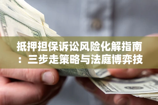 北京抵押担保诉讼风险化解指南：三步走策略与法庭博弈技巧