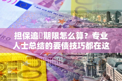 北京担保追償期限怎么算？专业人士总结的要债技巧都在这里了