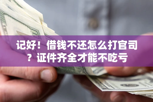 北京记好！借钱不还怎么打官司？证件齐全才能不吃亏