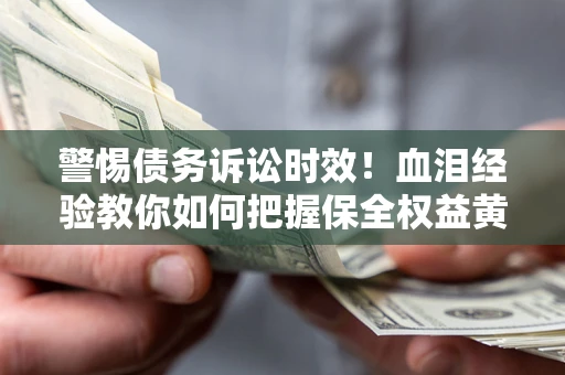 北京警惕债务诉讼时效！血泪经验教你如何把握保全权益黄金期