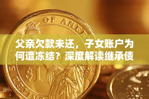 北京父亲欠款未还，子女账户为何遭冻结？深度解读继承债务迷局