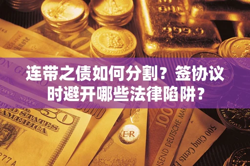 北京连带之债如何分割？签协议时避开哪些法律陷阱？