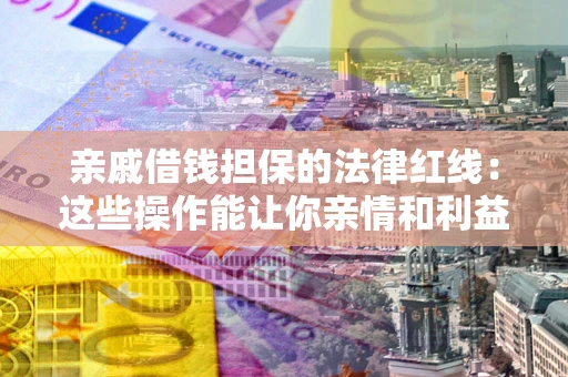 北京亲戚借钱担保的法律红线：这些操作能让你亲情和利益两不误