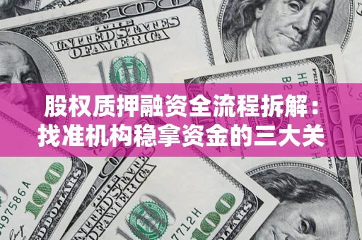 北京股权质押融资全流程拆解：找准机构稳拿资金的三大关键