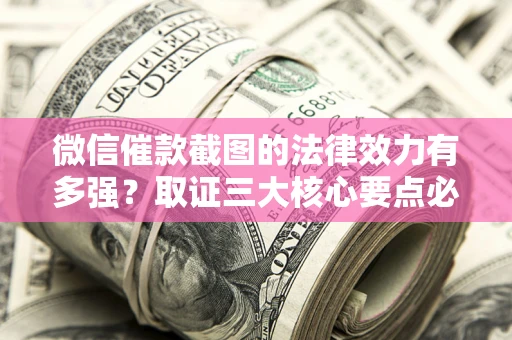 北京微信催款截图的法律效力有多强？取证三大核心要点必须知道！