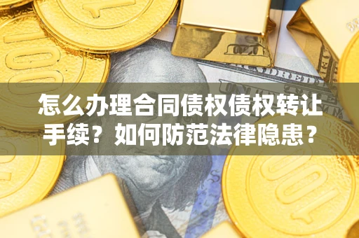 北京怎么办理合同债权债权转让手续？如何防范法律隐患？