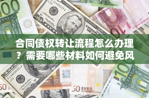 北京合同债权转让流程怎么办理？需要哪些材料如何避免风险？