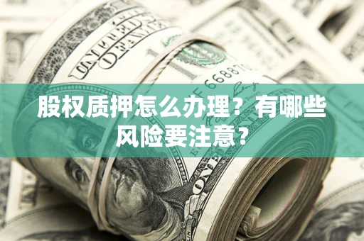 北京股权质押怎么办理？有哪些风险要注意？