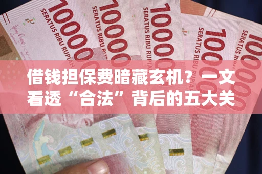 北京借钱担保费暗藏玄机？一文看透“合法”背后的五大关键陷阱