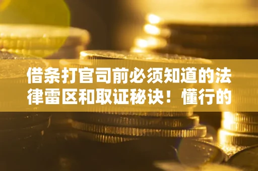 北京借条打官司前必须知道的法律雷区和取证秘诀！懂行的人已经留好这些证据