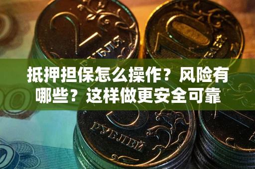 北京抵押担保怎么操作？风险有哪些？这样做更安全可靠