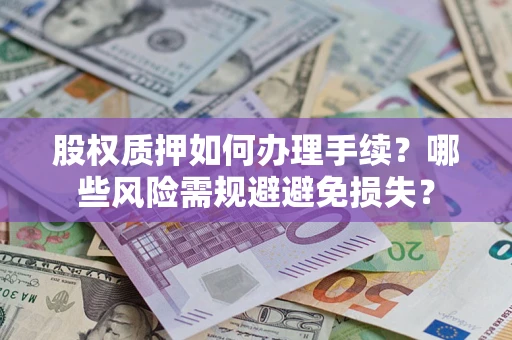 北京股权质押如何办理手续？哪些风险需规避避免损失？