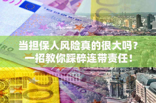 北京当担保人风险真的很大吗？一招教你踩碎连带责任！
