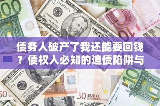 北京债务人破产了我还能要回钱？债权人必知的追债陷阱与破局之道