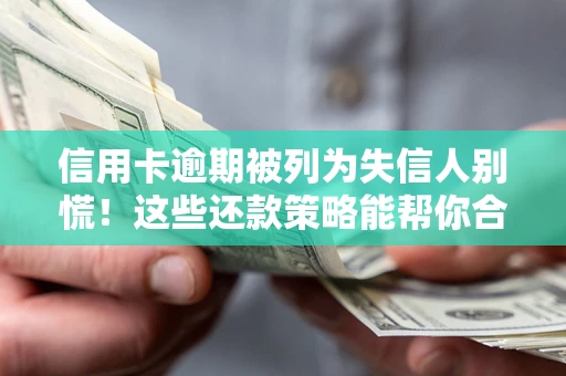 北京信用卡逾期被列为失信人别慌！这些还款策略能帮你合法止损