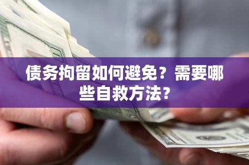 北京债务拘留如何避免？需要哪些自救方法？