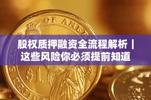 北京股权质押融资全流程解析｜这些风险你必须提前知道