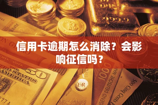 北京信用卡逾期怎么消除？会影响征信吗？