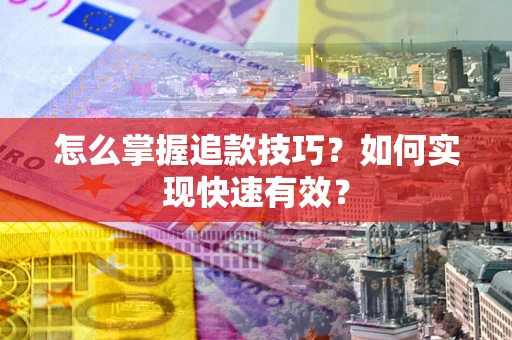 北京怎么掌握追款技巧？如何实现快速有效？