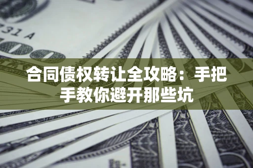 北京合同债权转让全攻略：手把手教你避开那些坑