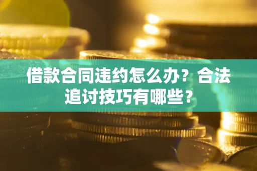 北京借款合同违约怎么办？合法追讨技巧有哪些？