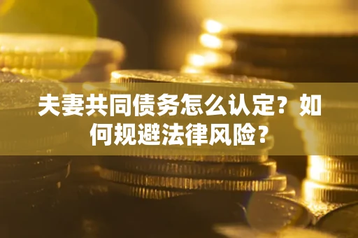 北京夫妻共同债务怎么认定？如何规避法律风险？