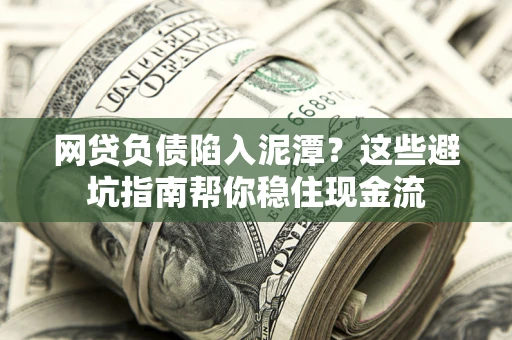 北京网贷负债陷入泥潭？这些避坑指南帮你稳住现金流