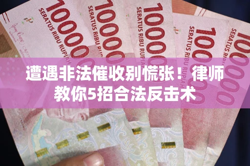 北京遭遇非法催收别慌张！律师教你5招合法反击术