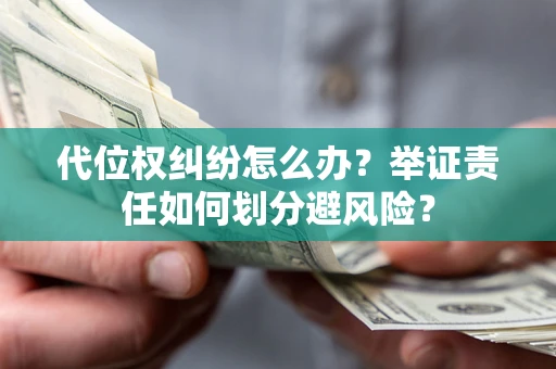北京代位权纠纷怎么办？举证责任如何划分避风险？