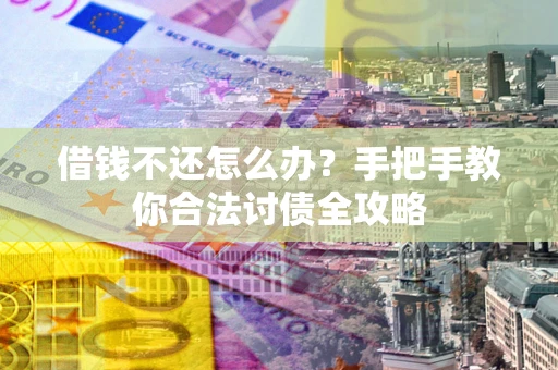 北京借钱不还怎么办？手把手教你合法讨债全攻略