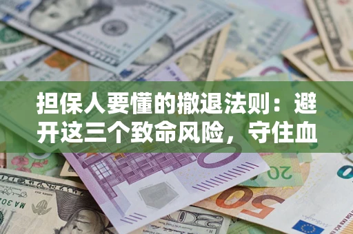 北京担保人要懂的撤退法则：避开这三个致命风险，守住血汗钱
