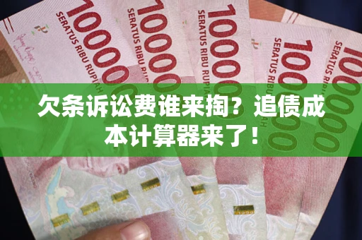 北京欠条诉讼费谁来掏？追债成本计算器来了！