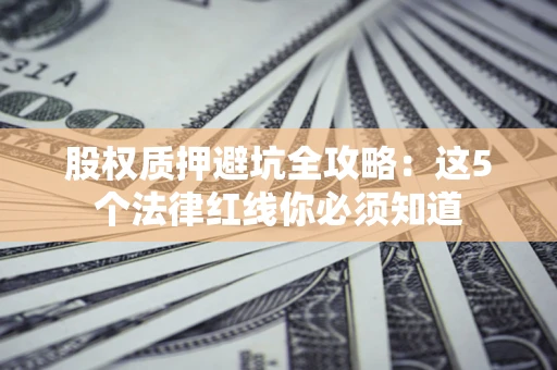 北京股权质押避坑全攻略：这5个法律红线你必须知道
