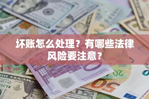 北京坏账怎么处理？有哪些法律风险要注意？