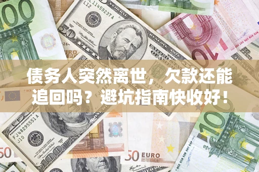 北京债务人突然离世，欠款还能追回吗？避坑指南快收好！