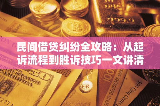 北京民间借贷纠纷全攻略：从起诉流程到胜诉技巧一文讲清