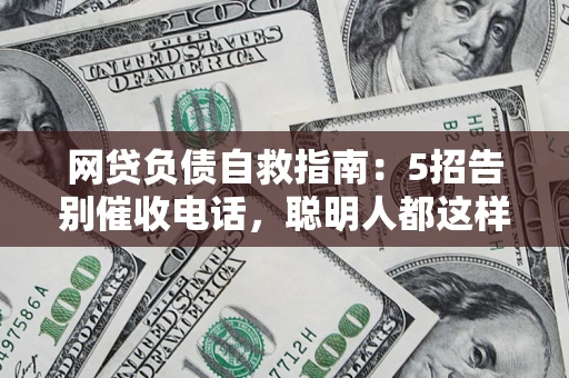 北京网贷负债自救指南：5招告别催收电话，聪明人都这样做