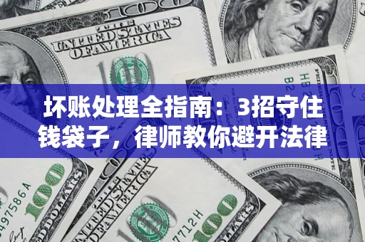 北京坏账处理全指南：3招守住钱袋子，律师教你避开法律雷区