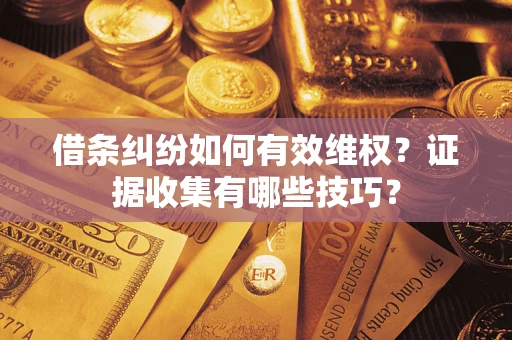 北京借条纠纷如何有效维权？证据收集有哪些技巧？